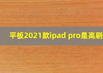 平板2021款ipad pro是高刷吗